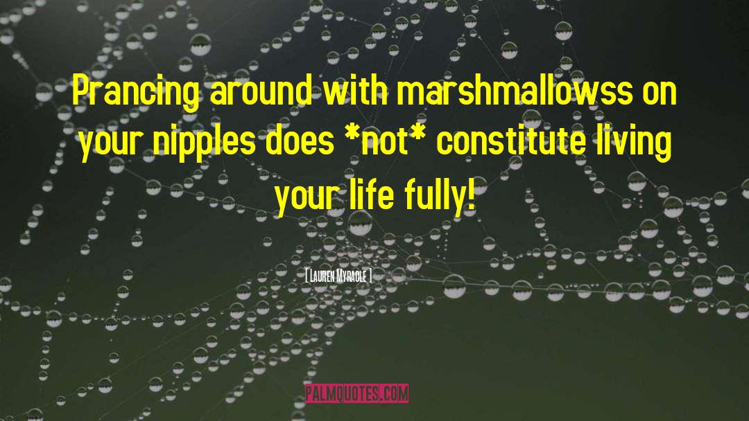 Lauren Myracle Quotes: Prancing around with marshmallowss on