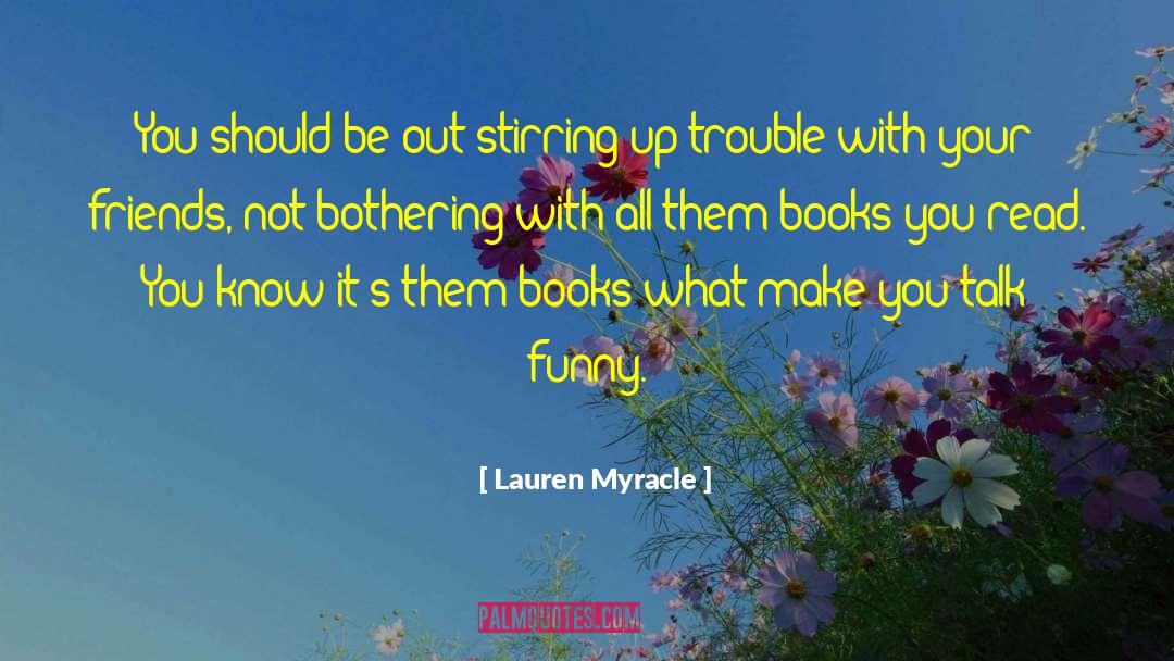 Lauren Myracle Quotes: You should be out stirring