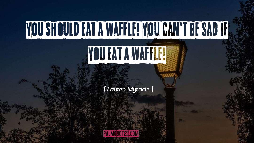 Lauren Myracle Quotes: You should eat a waffle!