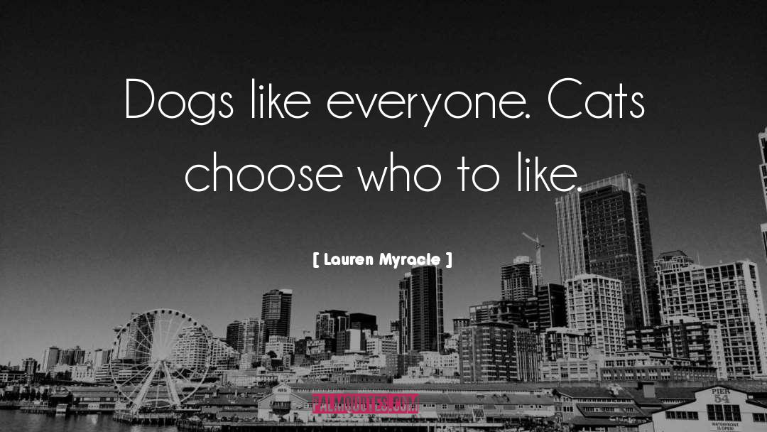 Lauren Myracle Quotes: Dogs like everyone. Cats choose