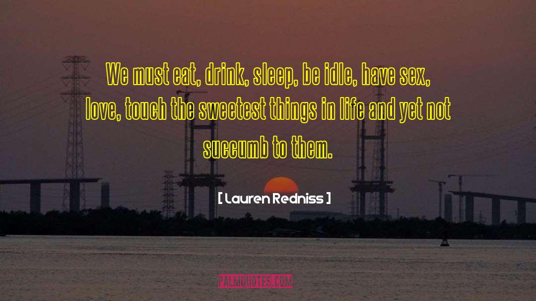 Lauren Redniss Quotes: We must eat, drink, sleep,