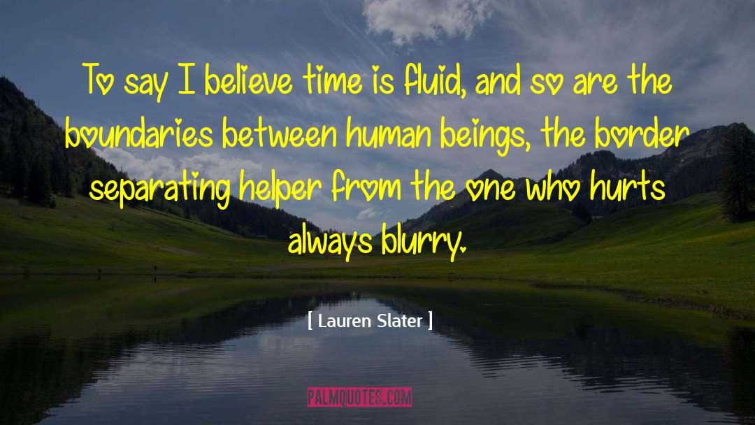 Lauren Slater Quotes: To say I believe time