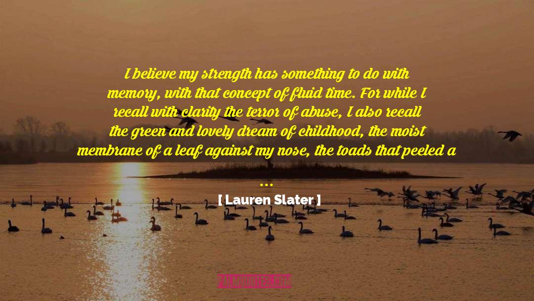 Lauren Slater Quotes: I believe my strength has