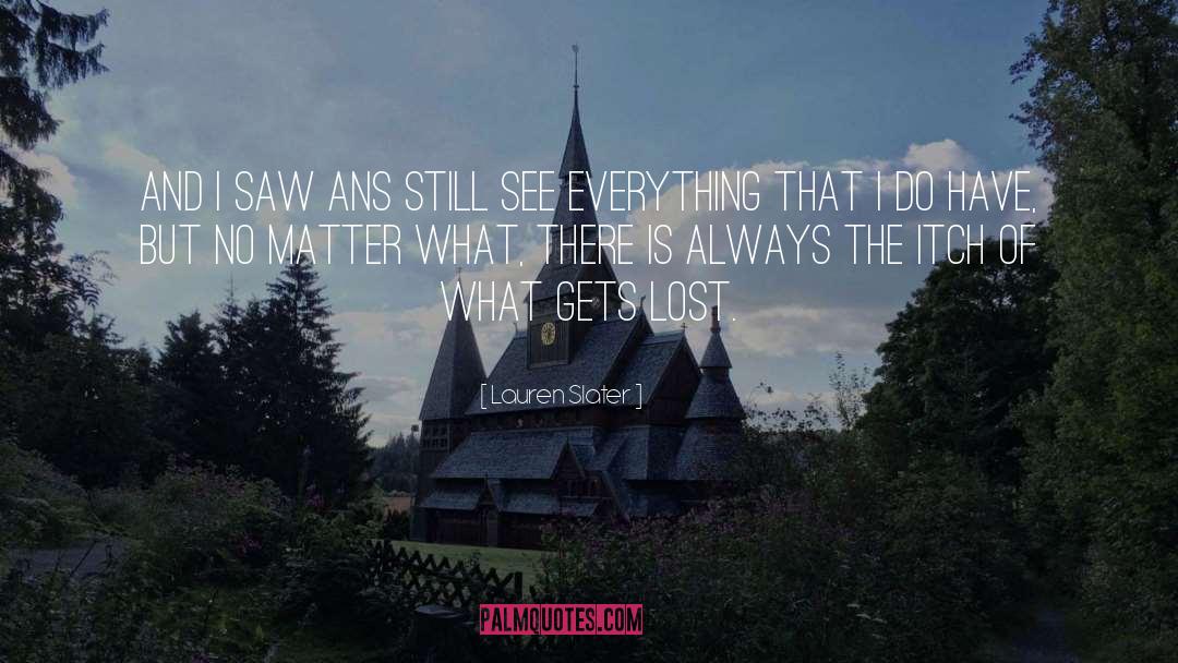 Lauren Slater Quotes: And I saw ans still