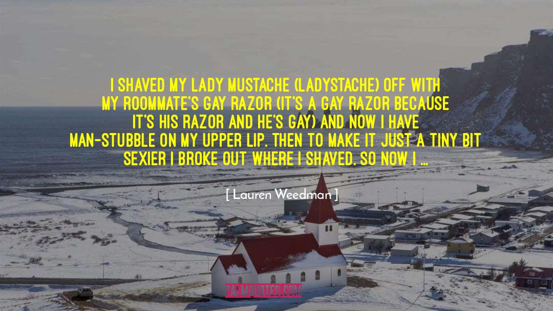 Lauren Weedman Quotes: I shaved my lady mustache