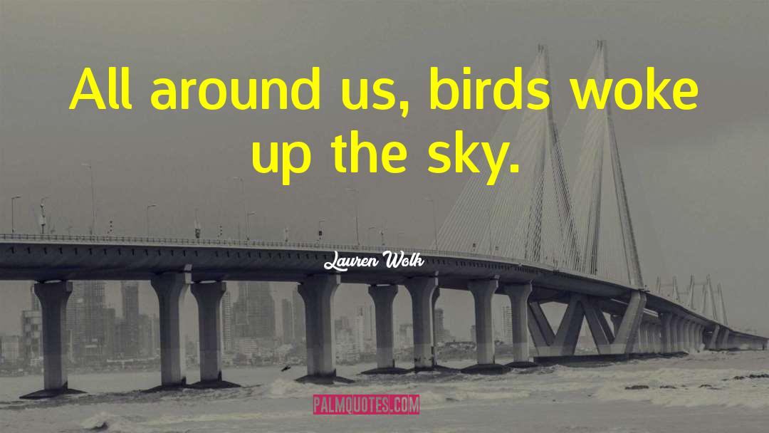 Lauren Wolk Quotes: All around us, birds woke