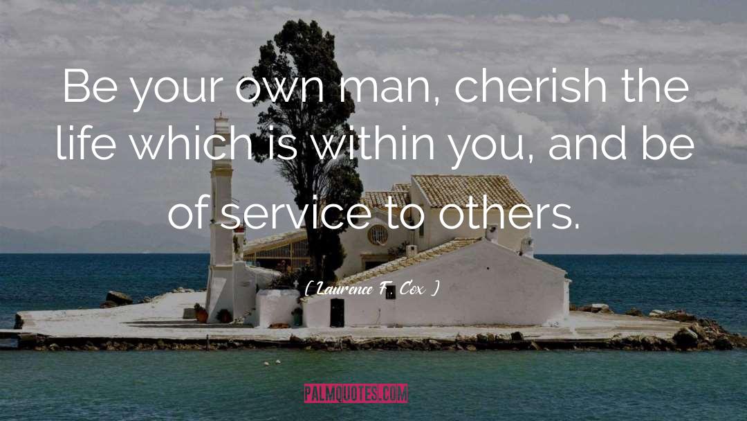 Laurence F. Cox Quotes: Be your own man, cherish