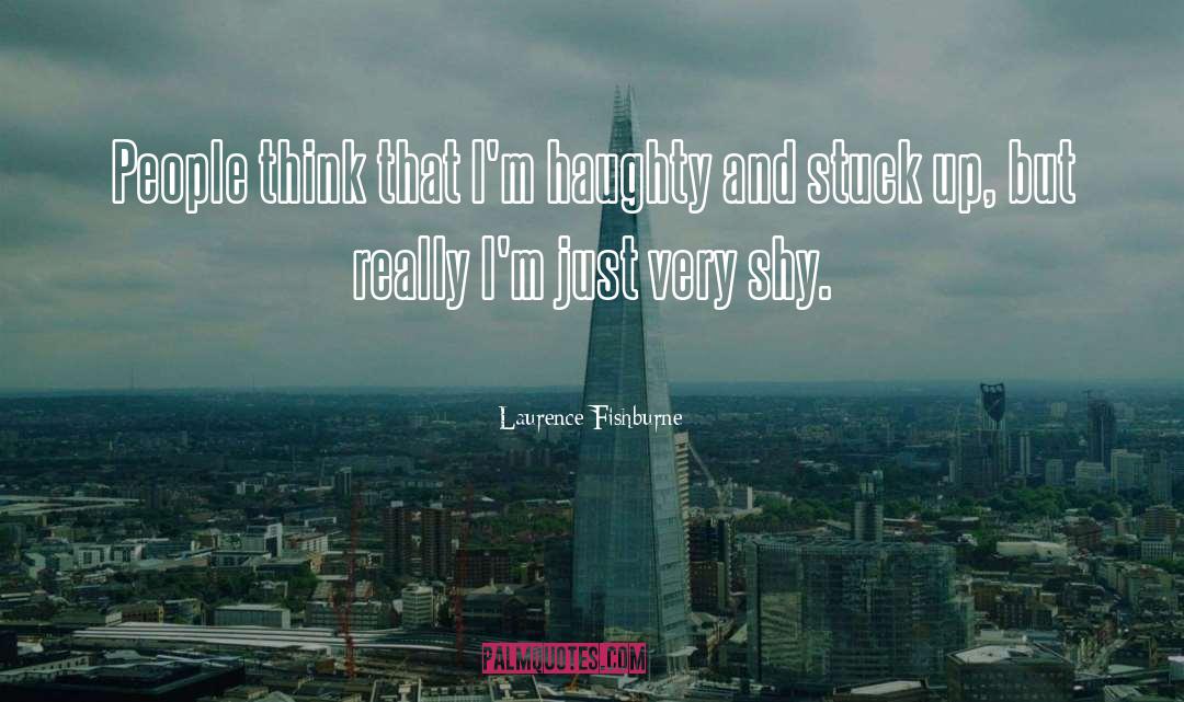 Laurence Fishburne Quotes: People think that I'm haughty