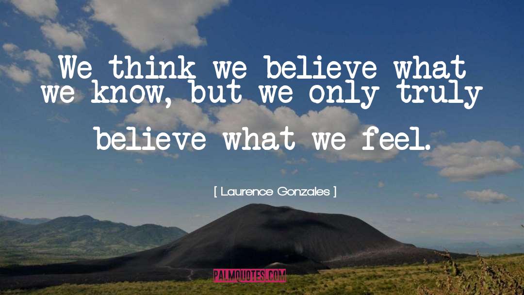 Laurence Gonzales Quotes: We think we believe what