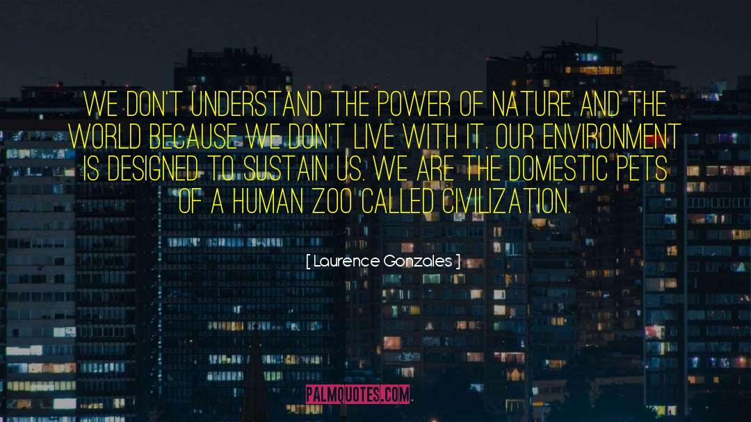 Laurence Gonzales Quotes: We don't understand the power