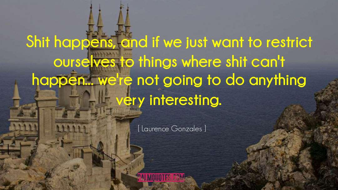 Laurence Gonzales Quotes: Shit happens, and if we