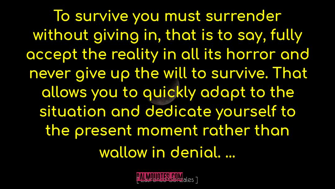 Laurence Gonzales Quotes: To survive you must surrender