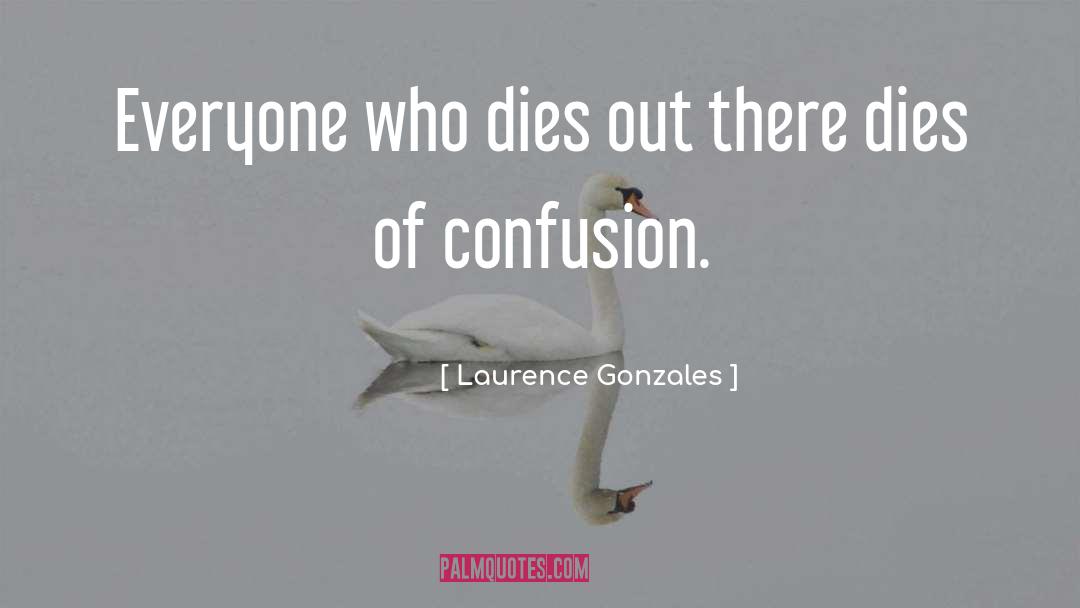 Laurence Gonzales Quotes: Everyone who dies out there