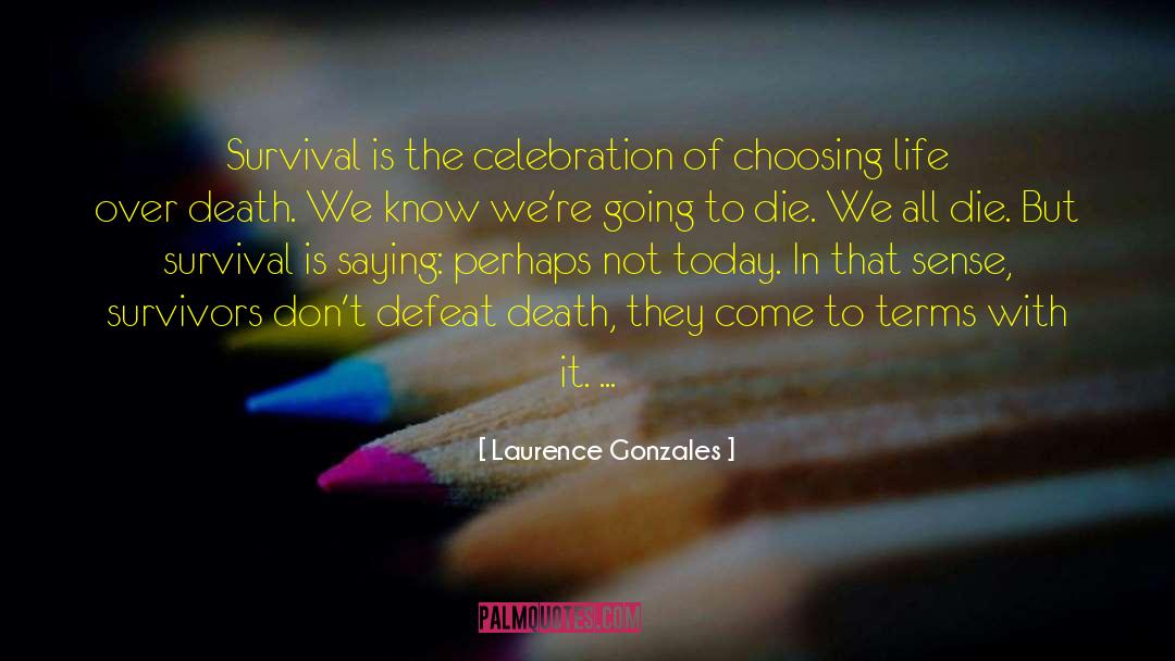 Laurence Gonzales Quotes: Survival is the celebration of