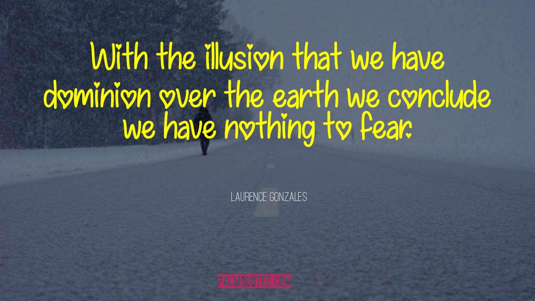 Laurence Gonzales Quotes: With the illusion that we