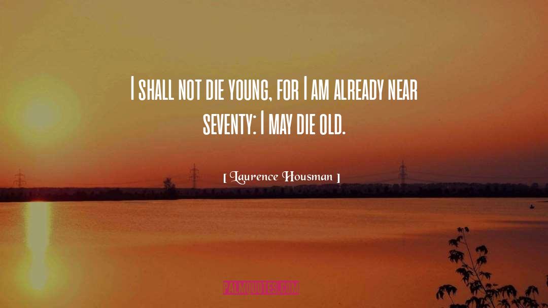Laurence Housman Quotes: I shall not die young,
