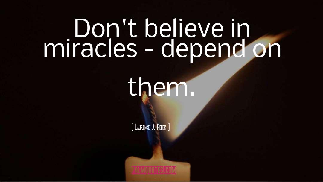 Laurence J. Peter Quotes: Don't believe in miracles -