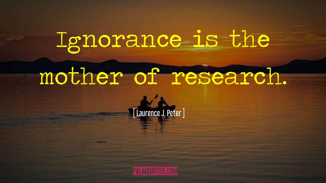 Laurence J. Peter Quotes: Ignorance is the mother of