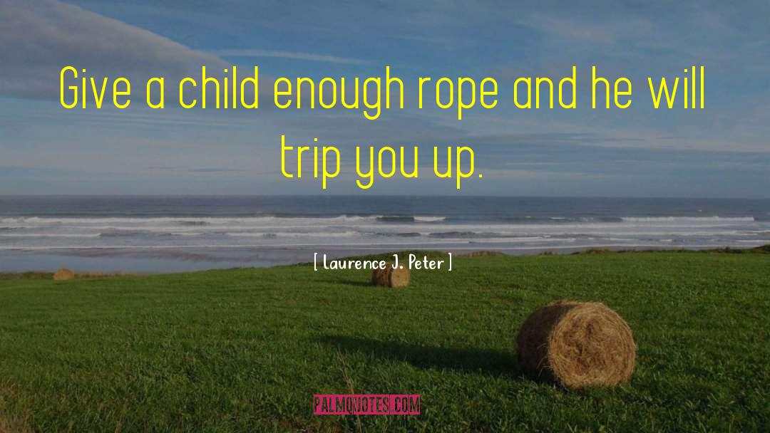 Laurence J. Peter Quotes: Give a child enough rope