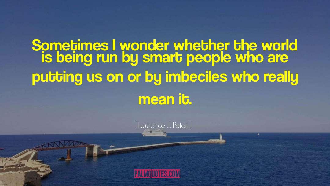 Laurence J. Peter Quotes: Sometimes I wonder whether the