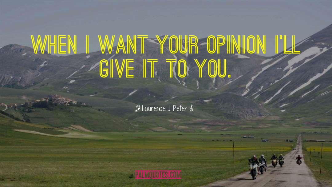 Laurence J. Peter Quotes: When I want your opinion
