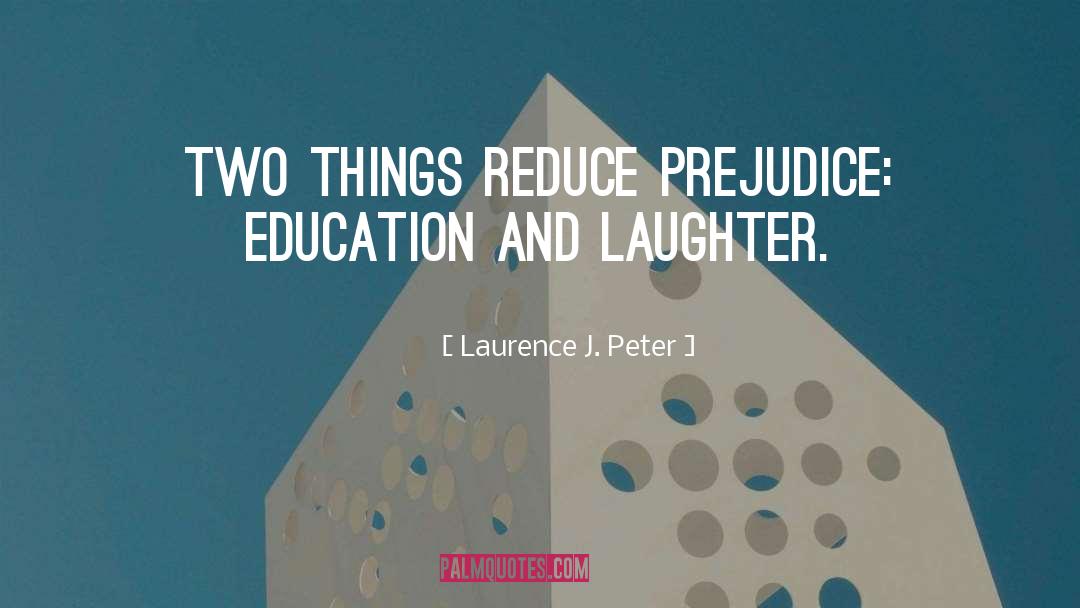 Laurence J. Peter Quotes: Two things reduce prejudice: education