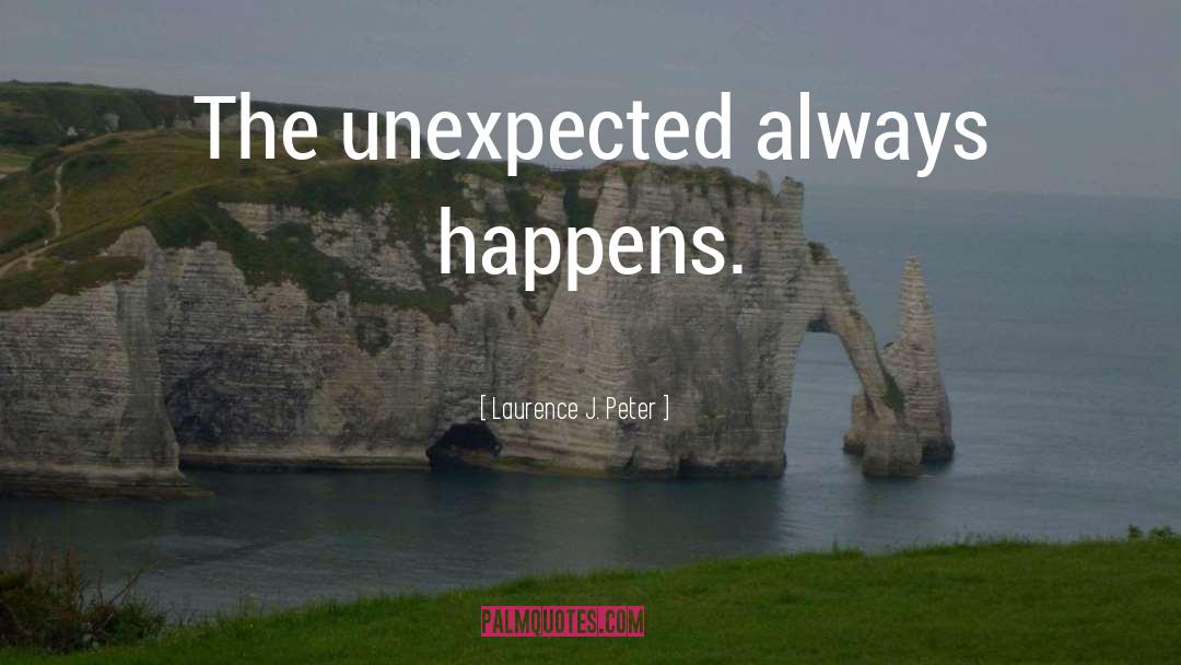 Laurence J. Peter Quotes: The unexpected always happens.