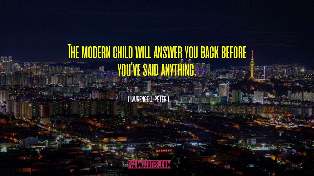 Laurence J. Peter Quotes: The modern child will answer