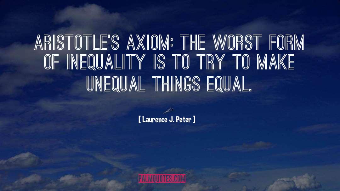 Laurence J. Peter Quotes: Aristotle's axiom: The worst form