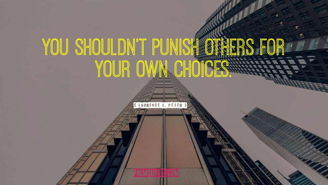 Laurence J. Peter Quotes: You shouldn't punish others for