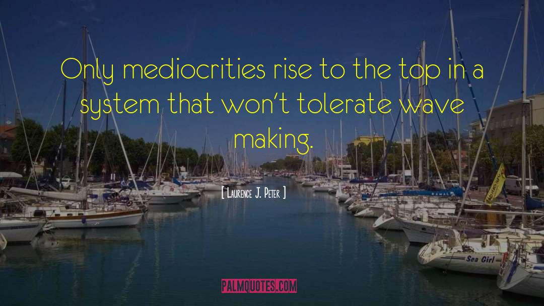 Laurence J. Peter Quotes: Only mediocrities rise to the