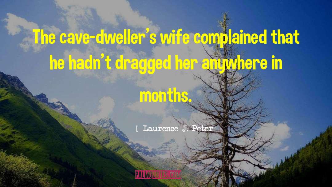 Laurence J. Peter Quotes: The cave-dweller's wife complained that