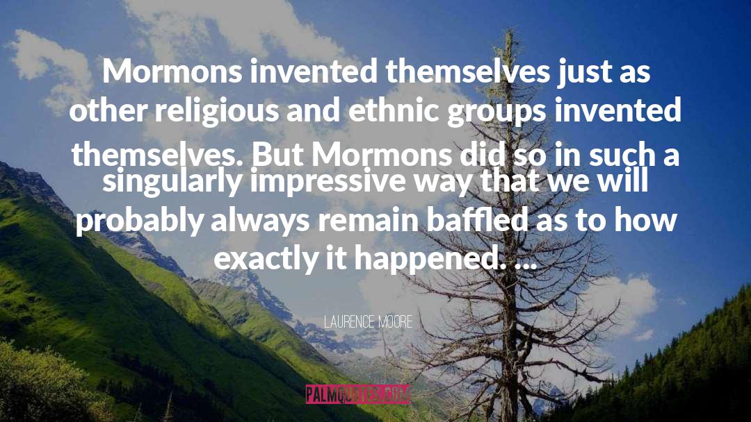 Laurence Moore Quotes: Mormons invented themselves just as