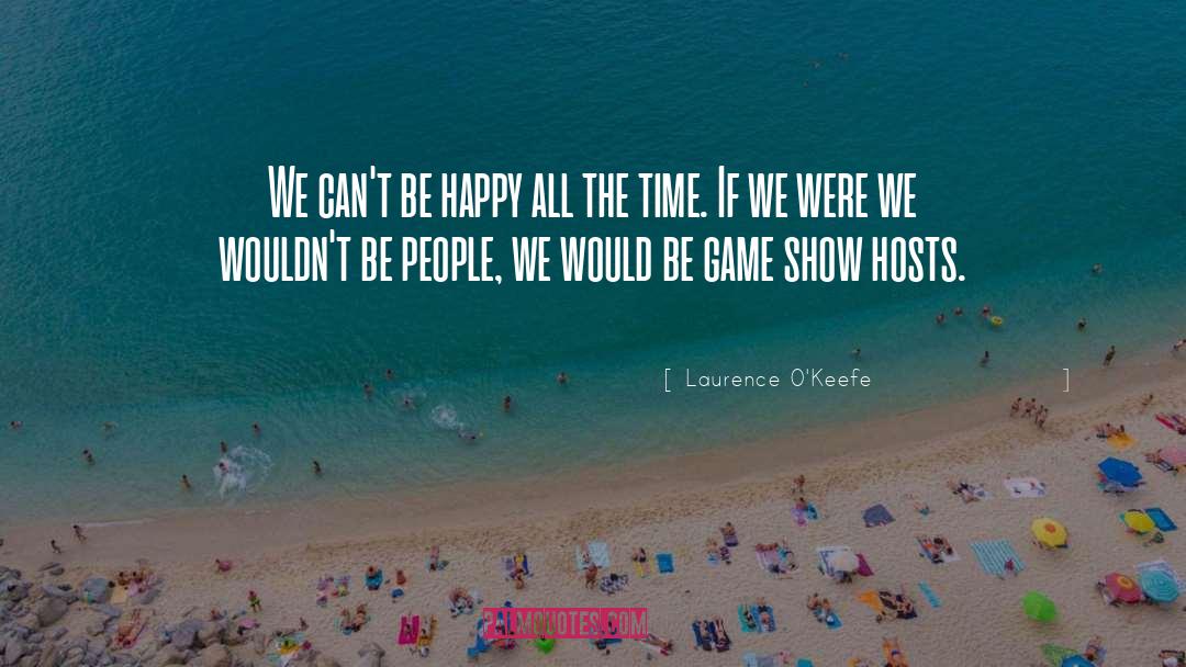 Laurence O'Keefe Quotes: We can't be happy all