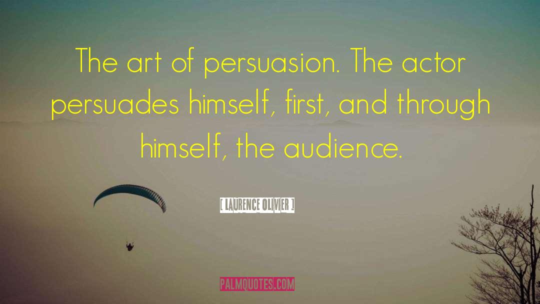 Laurence Olivier Quotes: The art of persuasion. The