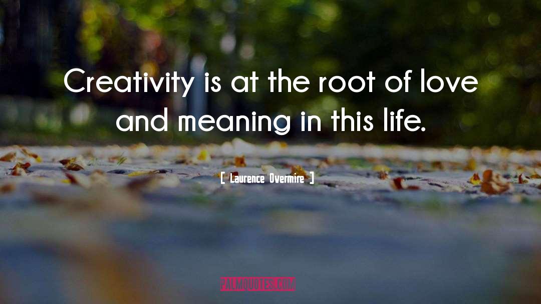 Laurence Overmire Quotes: Creativity is at the root