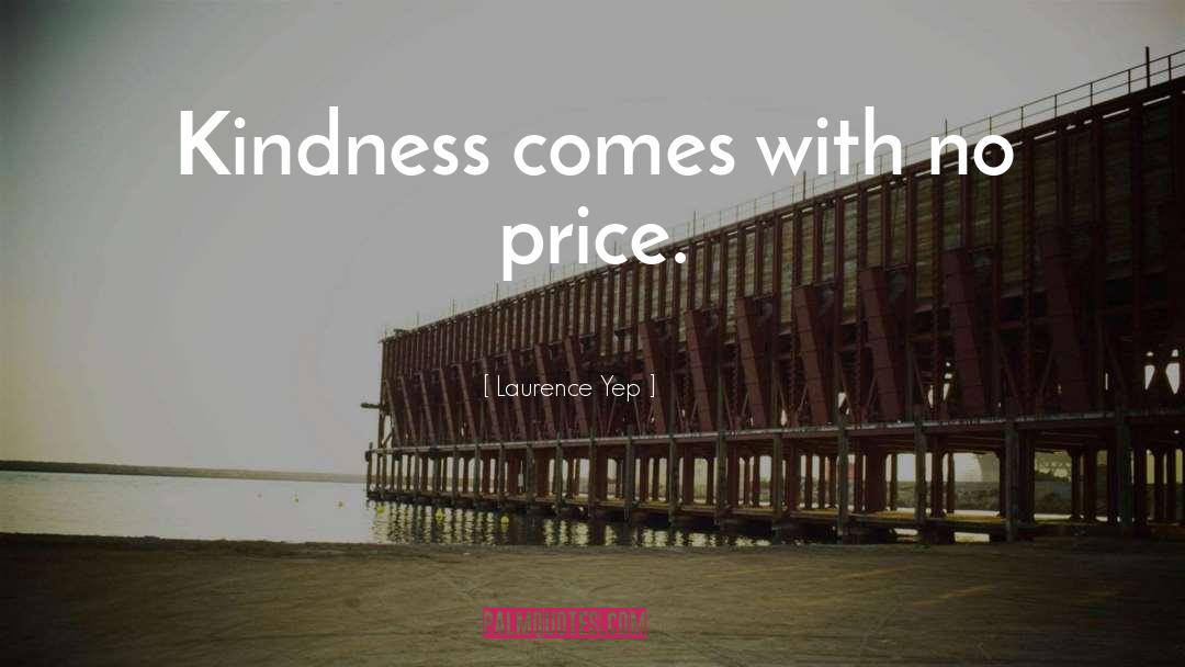 Laurence Yep Quotes: Kindness comes with no price.