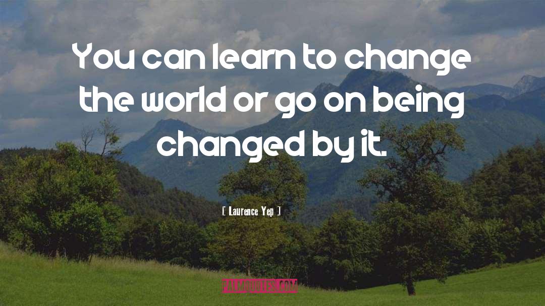 Laurence Yep Quotes: You can learn to change