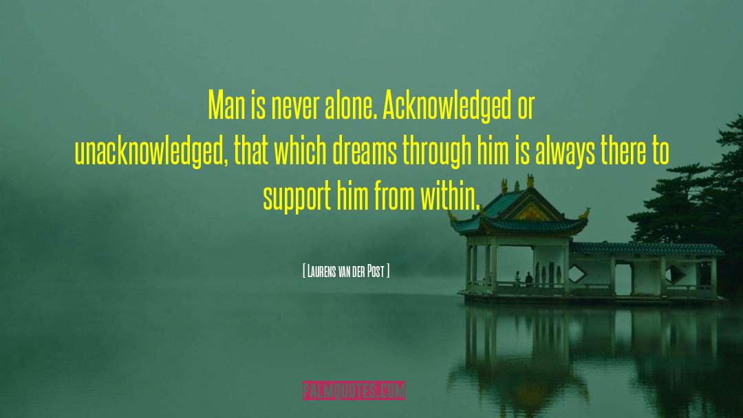 Laurens Van Der Post Quotes: Man is never alone. Acknowledged
