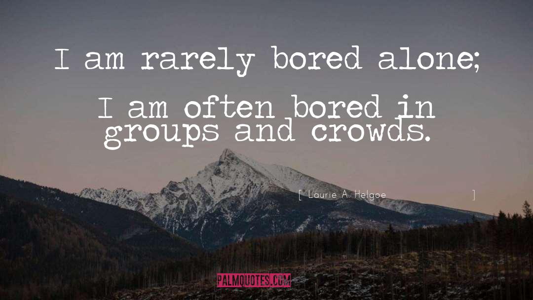 Laurie A. Helgoe Quotes: I am rarely bored alone;