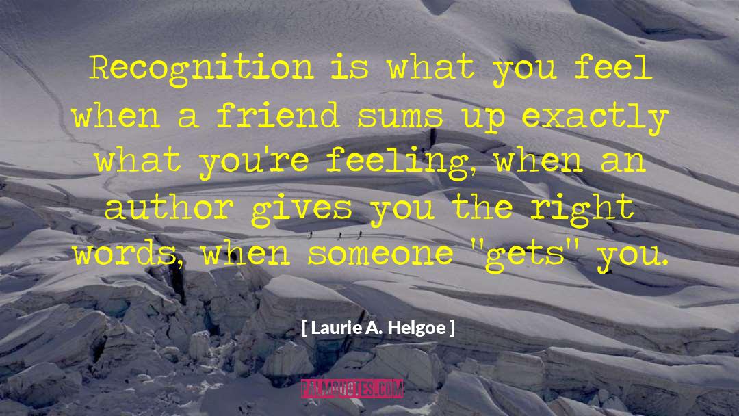 Laurie A. Helgoe Quotes: Recognition is what you feel