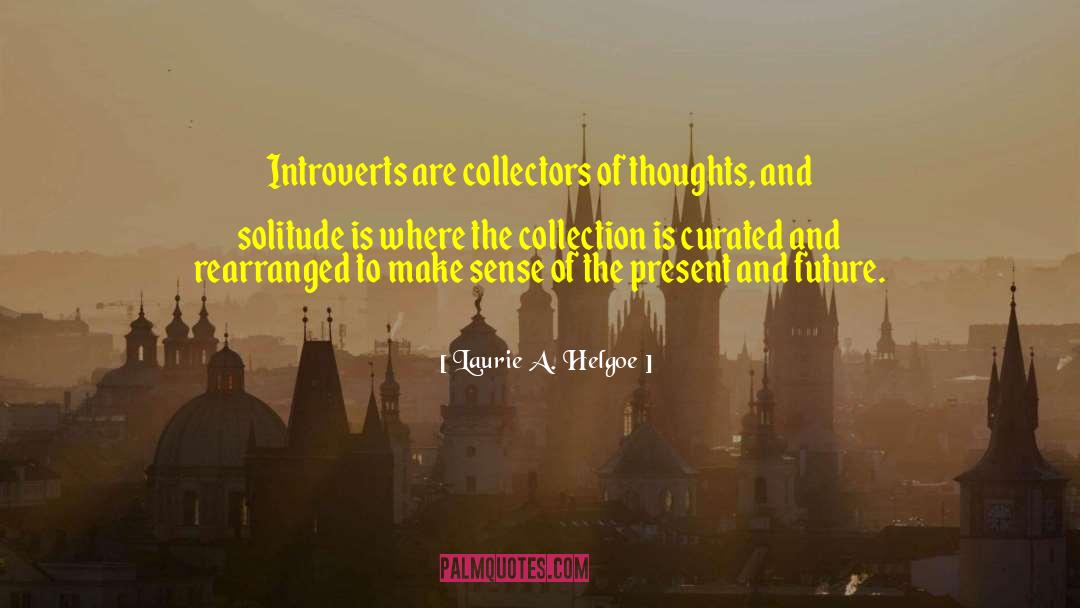Laurie A. Helgoe Quotes: Introverts are collectors of thoughts,