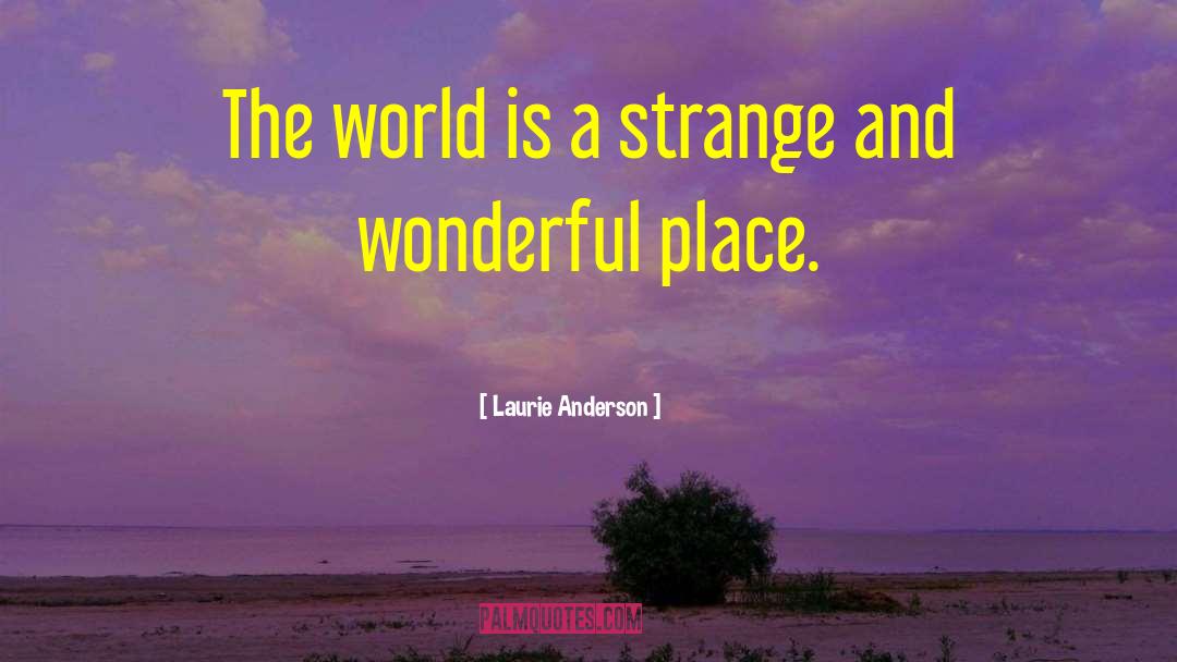 Laurie Anderson Quotes: The world is a strange