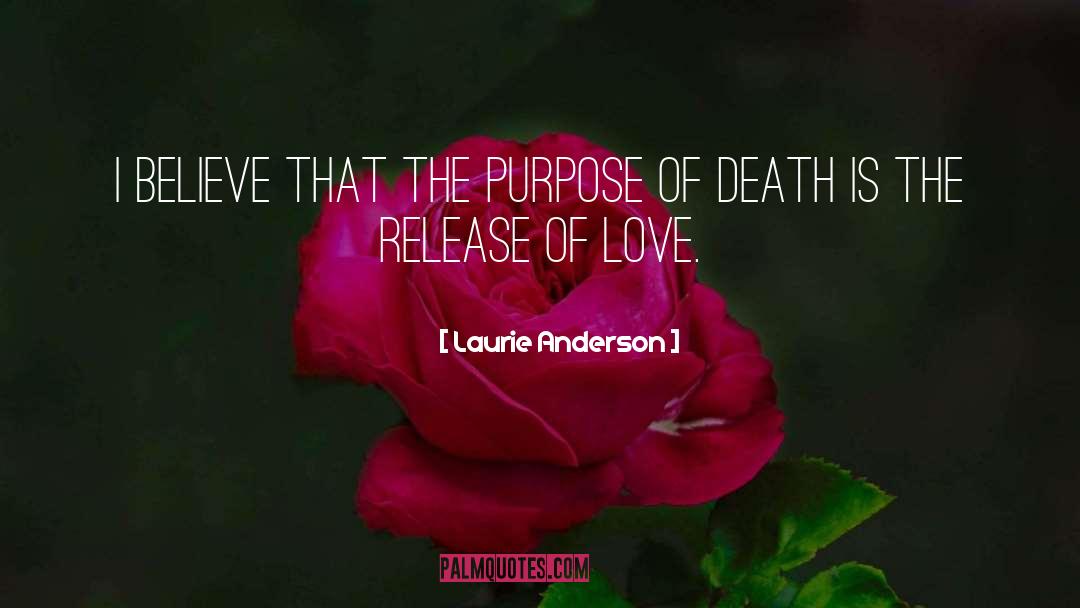 Laurie Anderson Quotes: I believe that the purpose