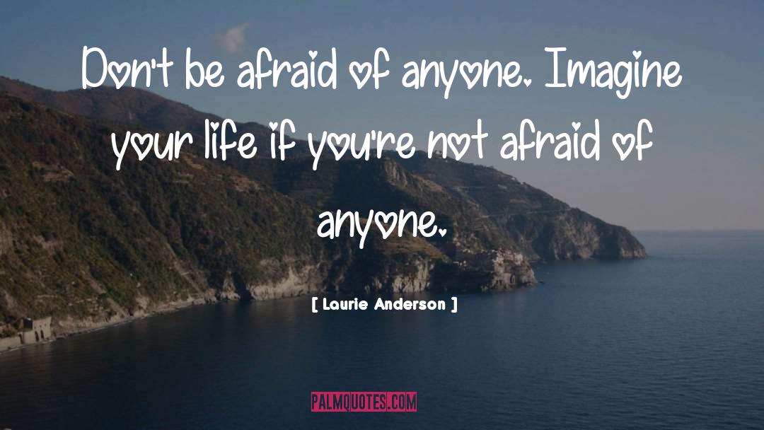 Laurie Anderson Quotes: Don't be afraid of anyone.