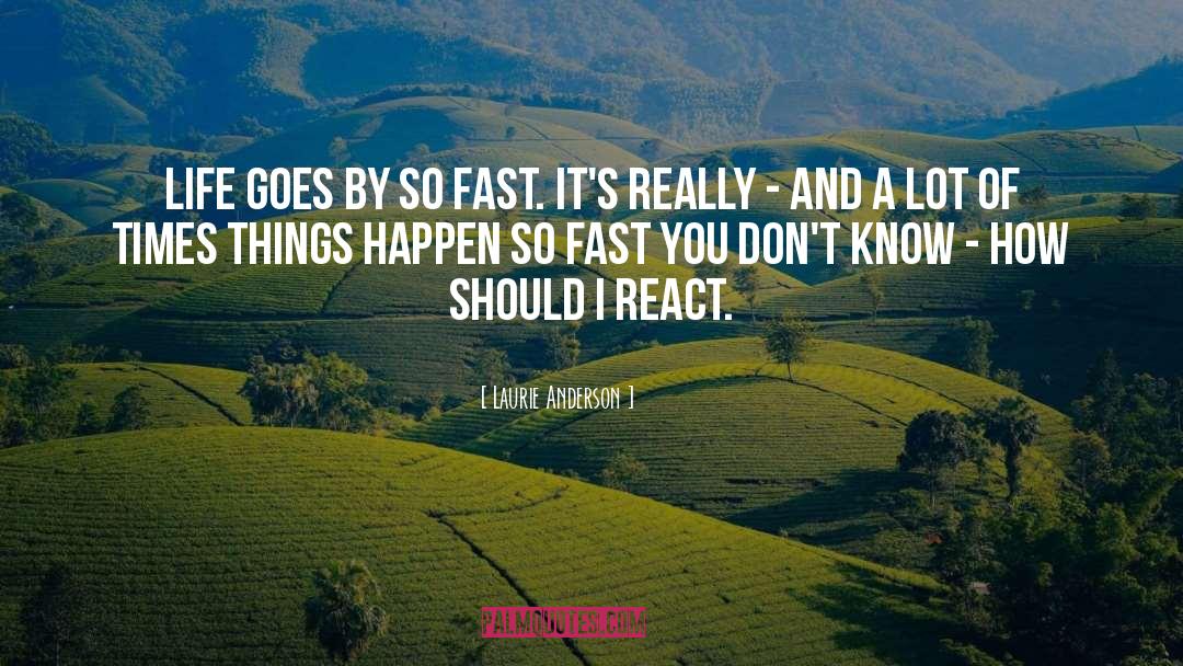 Laurie Anderson Quotes: Life goes by so fast.