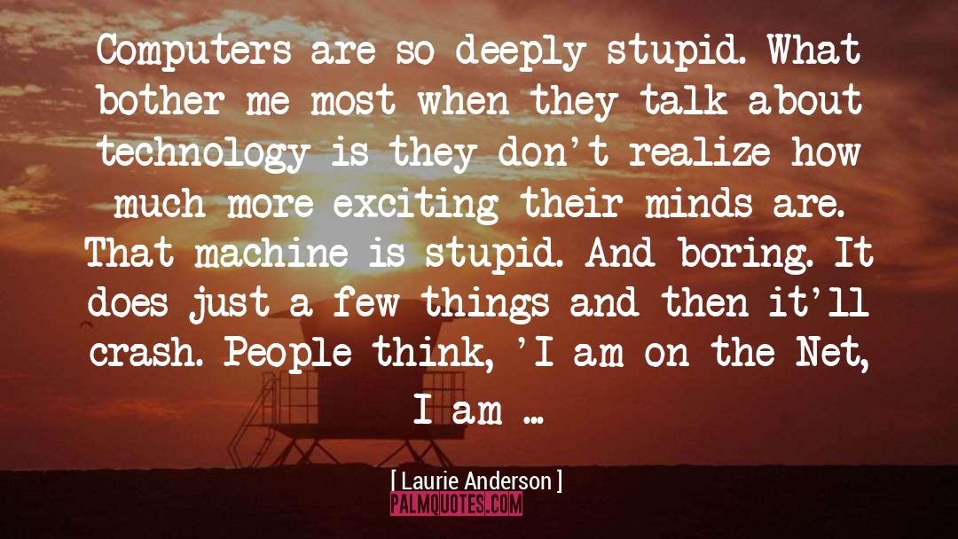 Laurie Anderson Quotes: Computers are so deeply stupid.