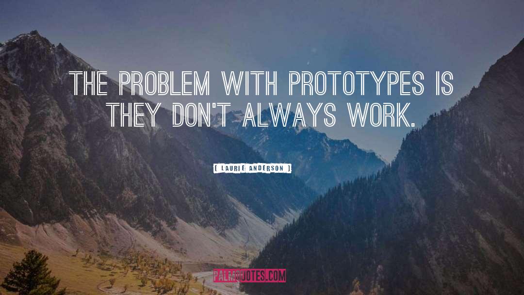 Laurie Anderson Quotes: The problem with prototypes is