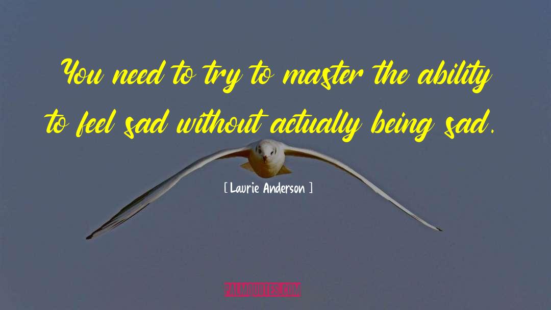Laurie Anderson Quotes: You need to try to