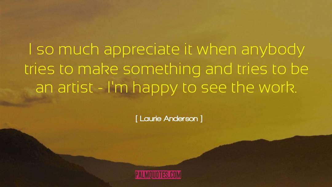 Laurie Anderson Quotes: I so much appreciate it